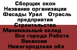 Сборщик окон › Название организации ­ Фасады-Урал › Отрасль предприятия ­ Строительство › Минимальный оклад ­ 25 000 - Все города Работа » Вакансии   . Нижегородская обл.,Саров г.